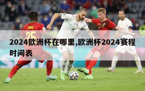 2024欧洲杯在哪里,欧洲杯2024赛程时间表