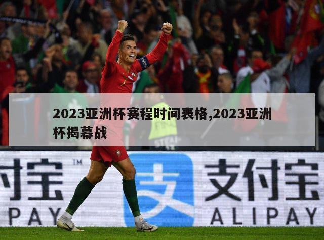 2023亚洲杯赛程时间表格,2023亚洲杯揭幕战