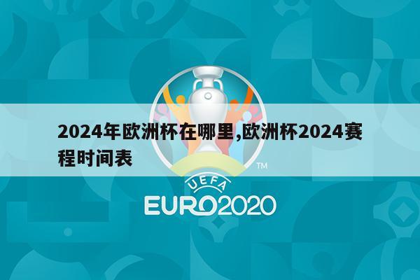 2024年欧洲杯在哪里,欧洲杯2024赛程时间表
