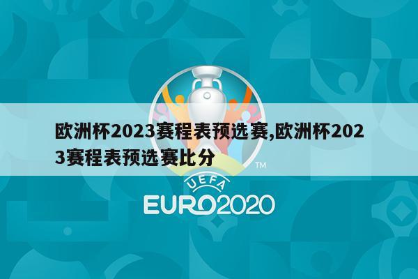 欧洲杯2023赛程表预选赛,欧洲杯2023赛程表预选赛比分