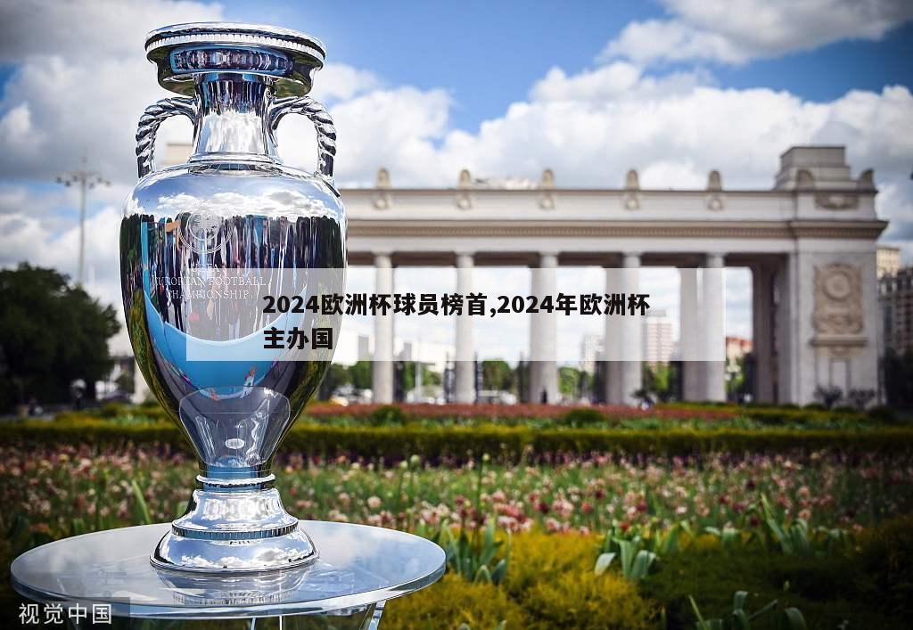 2024欧洲杯球员榜首,2024年欧洲杯主办国