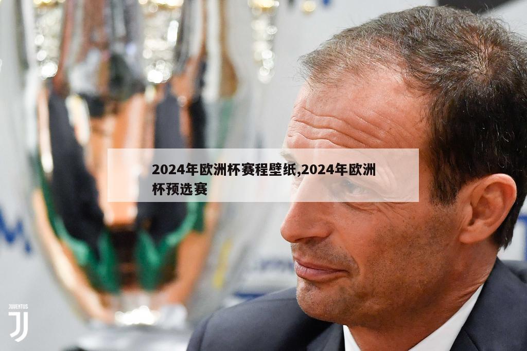 2024年欧洲杯赛程壁纸,2024年欧洲杯预选赛